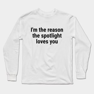 I'm the reason the spotlight loves you Long Sleeve T-Shirt